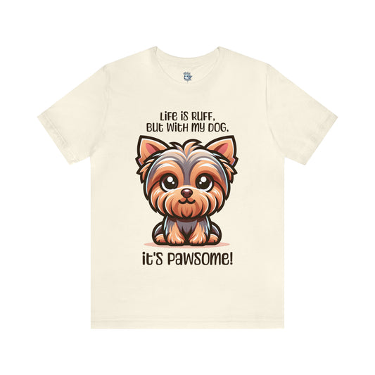 Yorkshire Terrier - Life is ruff, but with my dog, it's pawsome! - T-Shirt