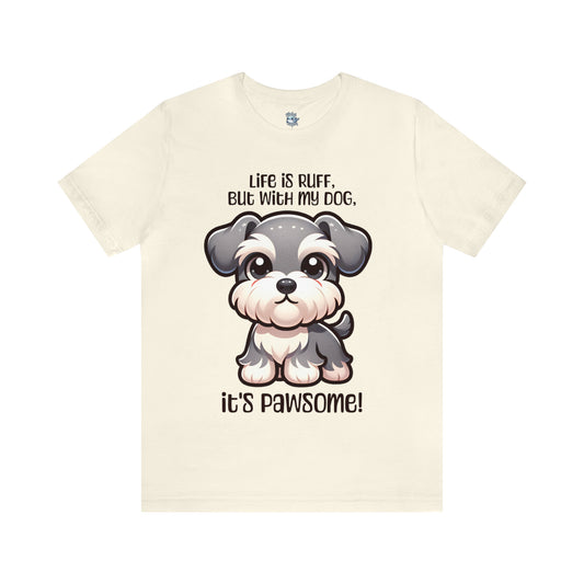 Miniature Schnauzer - Life is ruff, but with my dog, it's pawsome! - T-Shirt